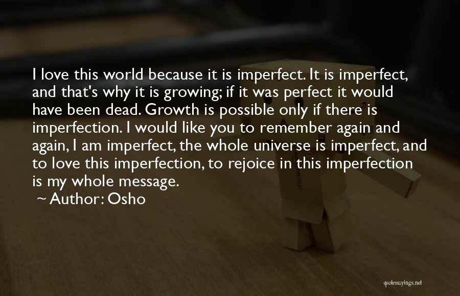 Osho Quotes: I Love This World Because It Is Imperfect. It Is Imperfect, And That's Why It Is Growing; If It Was