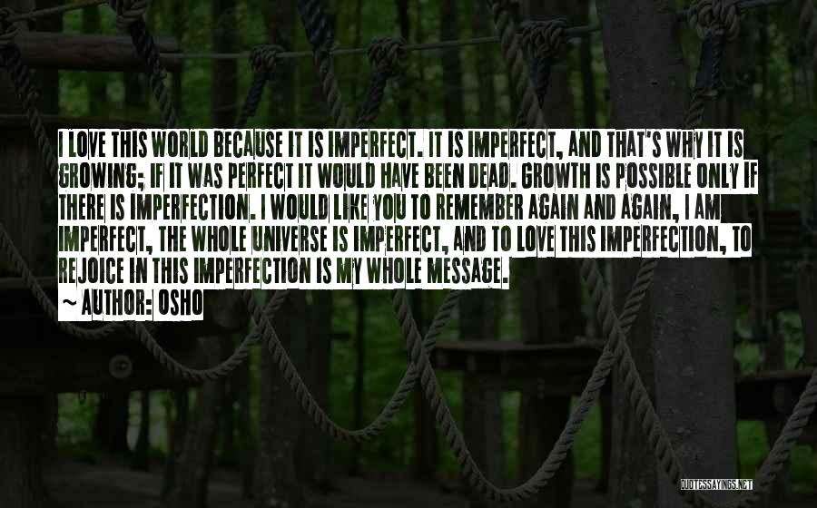 Osho Quotes: I Love This World Because It Is Imperfect. It Is Imperfect, And That's Why It Is Growing; If It Was