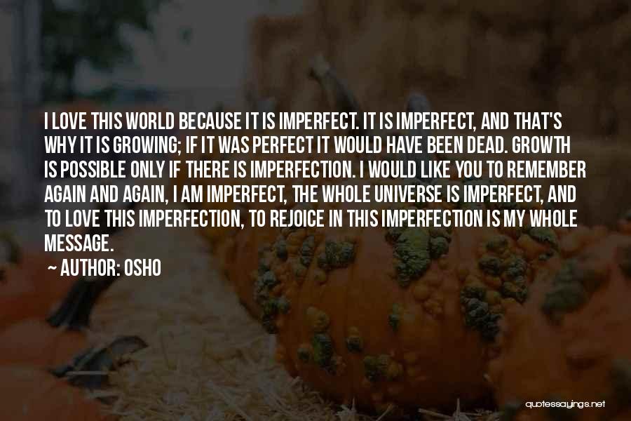 Osho Quotes: I Love This World Because It Is Imperfect. It Is Imperfect, And That's Why It Is Growing; If It Was