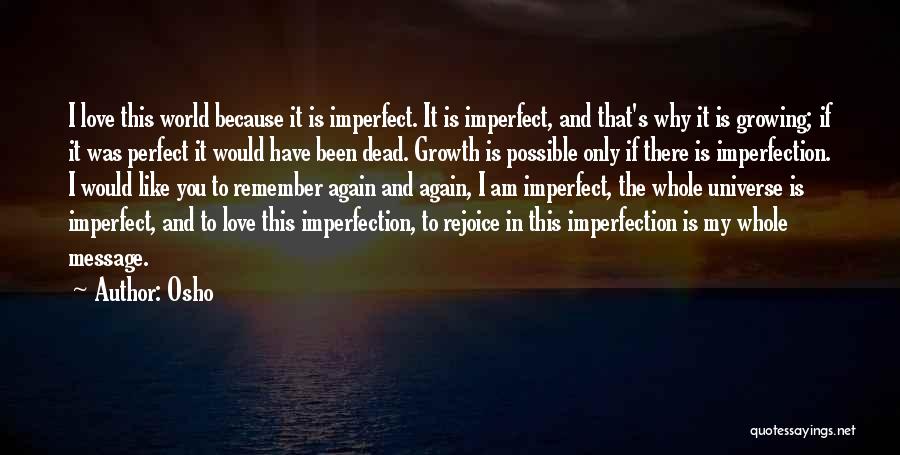 Osho Quotes: I Love This World Because It Is Imperfect. It Is Imperfect, And That's Why It Is Growing; If It Was