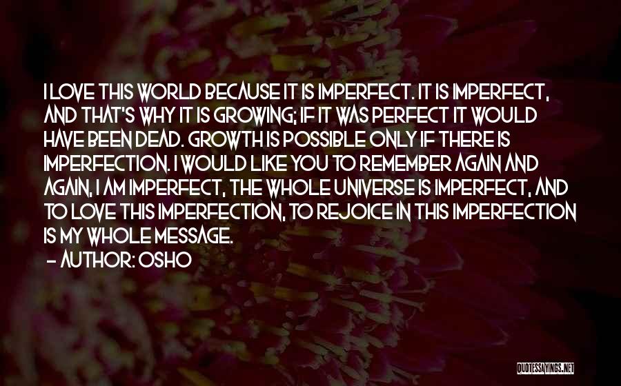 Osho Quotes: I Love This World Because It Is Imperfect. It Is Imperfect, And That's Why It Is Growing; If It Was