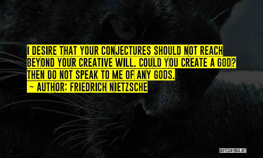 Friedrich Nietzsche Quotes: I Desire That Your Conjectures Should Not Reach Beyond Your Creative Will. Could You Create A God? Then Do Not