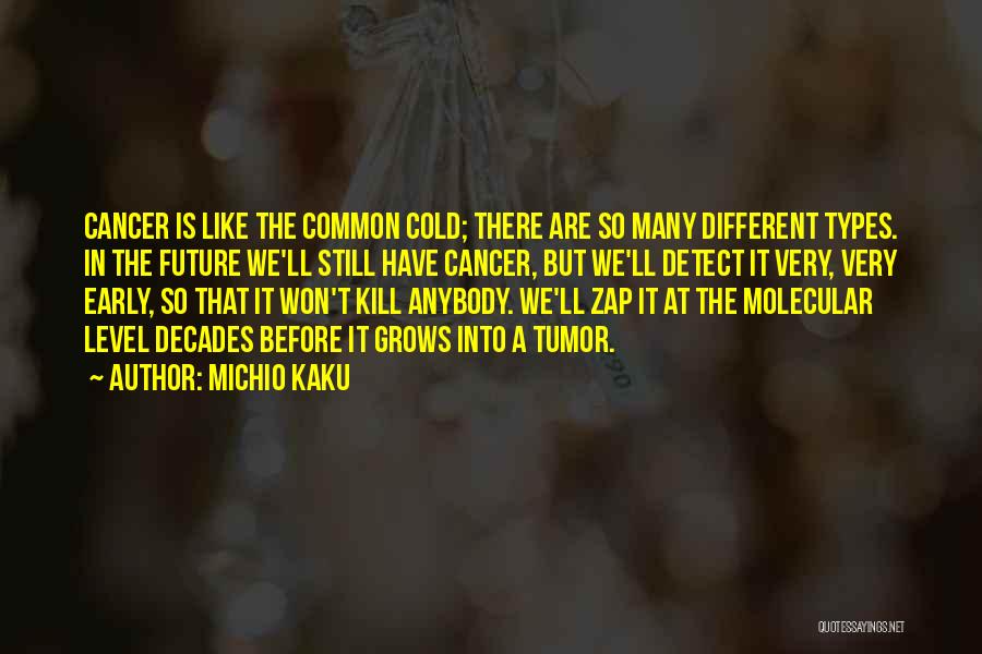 Michio Kaku Quotes: Cancer Is Like The Common Cold; There Are So Many Different Types. In The Future We'll Still Have Cancer, But