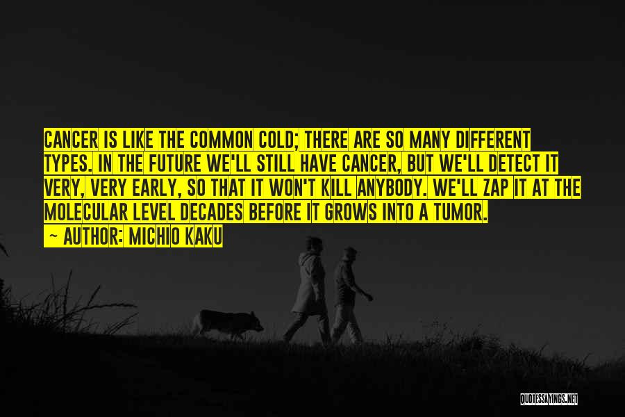 Michio Kaku Quotes: Cancer Is Like The Common Cold; There Are So Many Different Types. In The Future We'll Still Have Cancer, But