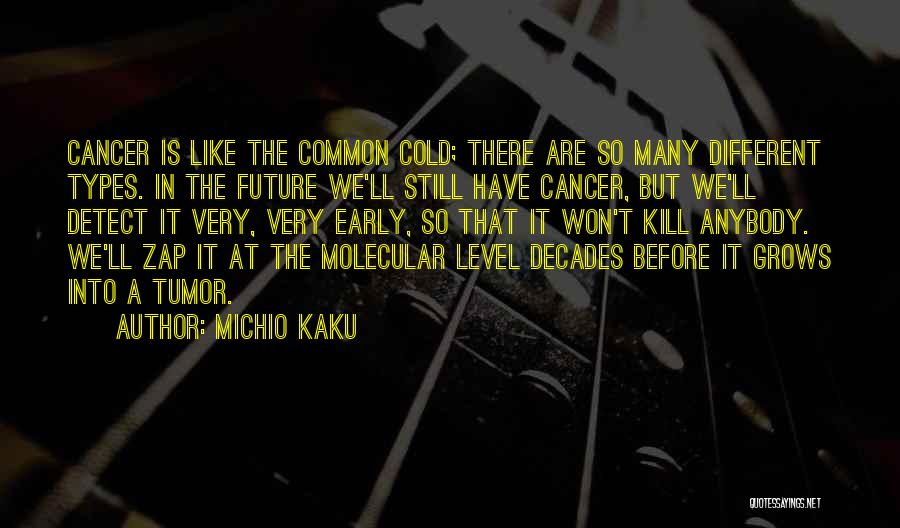 Michio Kaku Quotes: Cancer Is Like The Common Cold; There Are So Many Different Types. In The Future We'll Still Have Cancer, But