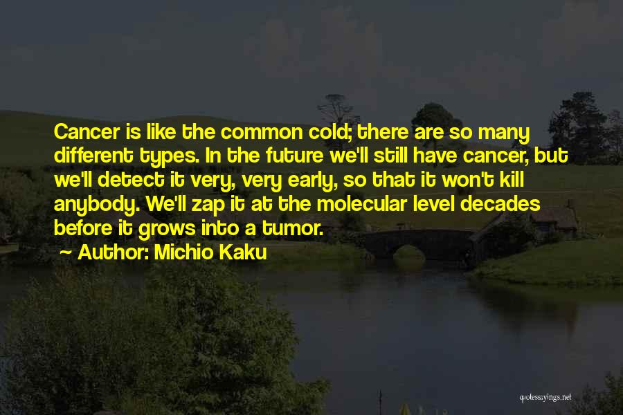 Michio Kaku Quotes: Cancer Is Like The Common Cold; There Are So Many Different Types. In The Future We'll Still Have Cancer, But