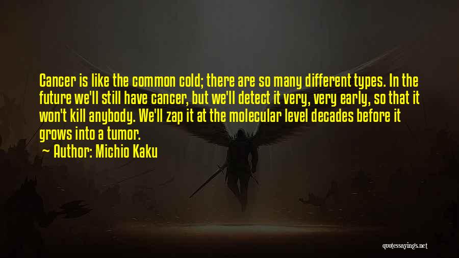 Michio Kaku Quotes: Cancer Is Like The Common Cold; There Are So Many Different Types. In The Future We'll Still Have Cancer, But