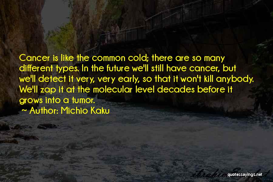 Michio Kaku Quotes: Cancer Is Like The Common Cold; There Are So Many Different Types. In The Future We'll Still Have Cancer, But