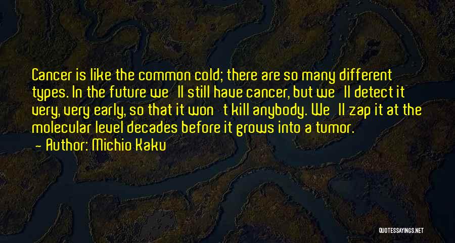 Michio Kaku Quotes: Cancer Is Like The Common Cold; There Are So Many Different Types. In The Future We'll Still Have Cancer, But