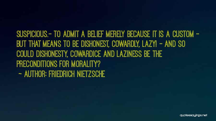 Friedrich Nietzsche Quotes: Suspicious.- To Admit A Belief Merely Because It Is A Custom - But That Means To Be Dishonest, Cowardly, Lazy!