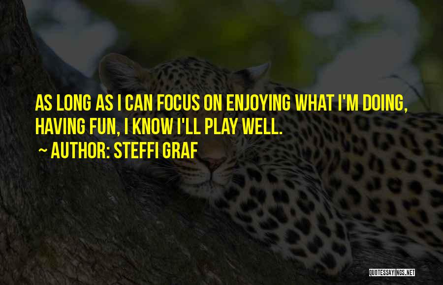 Steffi Graf Quotes: As Long As I Can Focus On Enjoying What I'm Doing, Having Fun, I Know I'll Play Well.