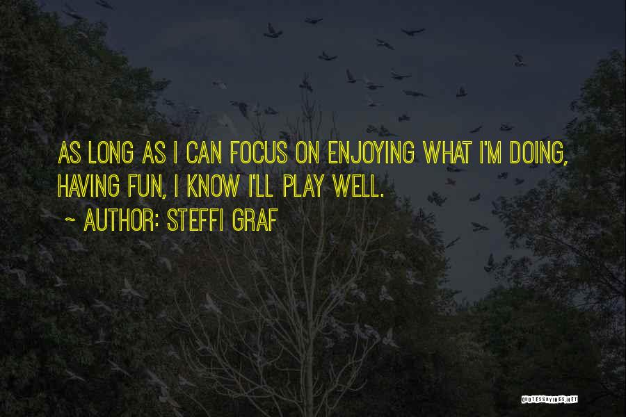 Steffi Graf Quotes: As Long As I Can Focus On Enjoying What I'm Doing, Having Fun, I Know I'll Play Well.