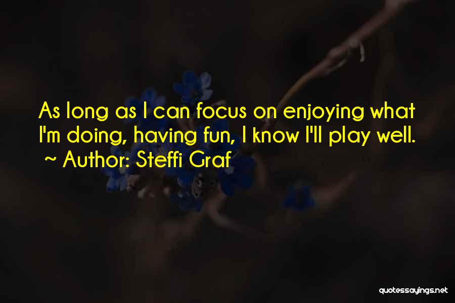 Steffi Graf Quotes: As Long As I Can Focus On Enjoying What I'm Doing, Having Fun, I Know I'll Play Well.