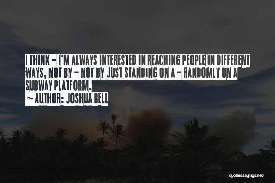 Joshua Bell Quotes: I Think - I'm Always Interested In Reaching People In Different Ways, Not By - Not By Just Standing On