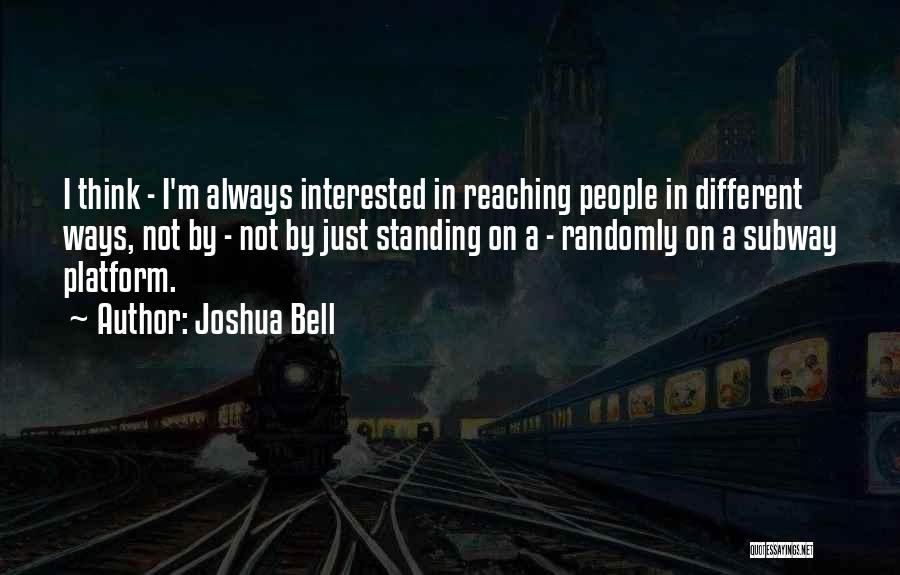 Joshua Bell Quotes: I Think - I'm Always Interested In Reaching People In Different Ways, Not By - Not By Just Standing On