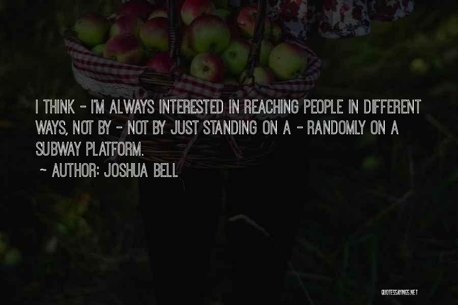 Joshua Bell Quotes: I Think - I'm Always Interested In Reaching People In Different Ways, Not By - Not By Just Standing On