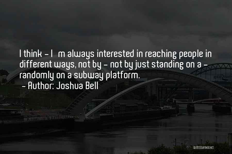Joshua Bell Quotes: I Think - I'm Always Interested In Reaching People In Different Ways, Not By - Not By Just Standing On