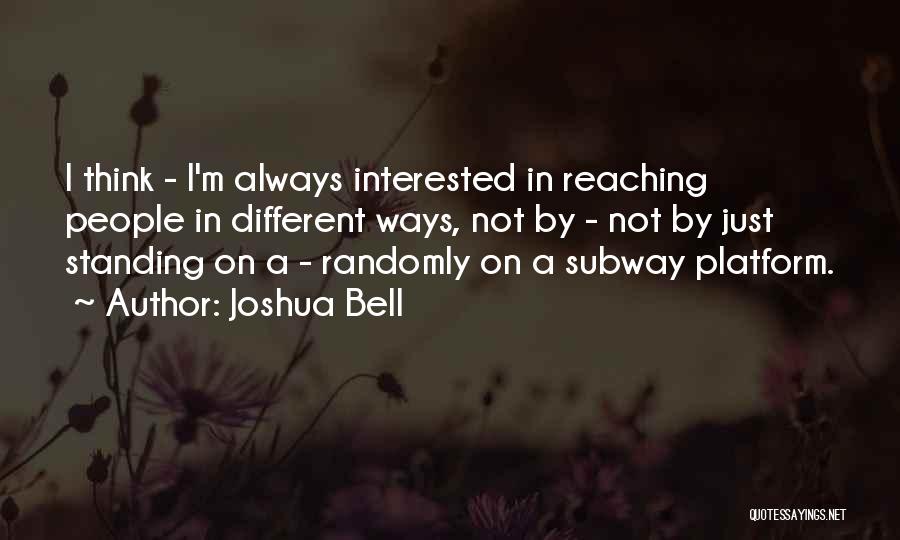 Joshua Bell Quotes: I Think - I'm Always Interested In Reaching People In Different Ways, Not By - Not By Just Standing On