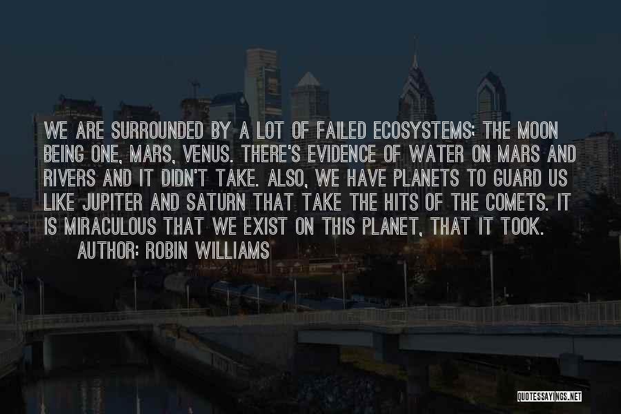 Robin Williams Quotes: We Are Surrounded By A Lot Of Failed Ecosystems; The Moon Being One, Mars, Venus. There's Evidence Of Water On