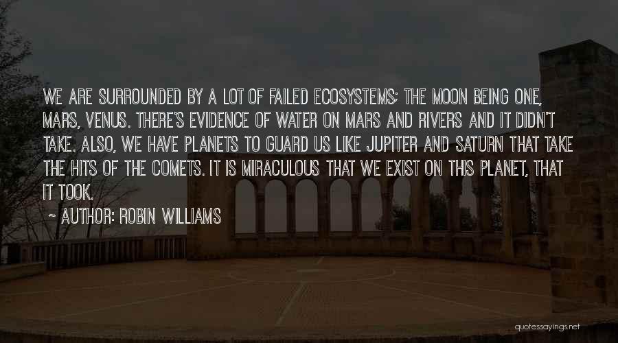 Robin Williams Quotes: We Are Surrounded By A Lot Of Failed Ecosystems; The Moon Being One, Mars, Venus. There's Evidence Of Water On