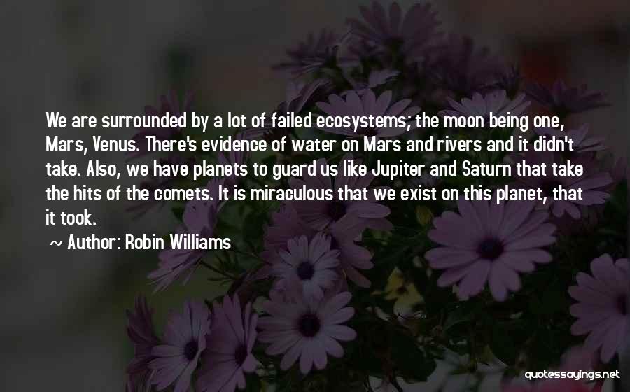 Robin Williams Quotes: We Are Surrounded By A Lot Of Failed Ecosystems; The Moon Being One, Mars, Venus. There's Evidence Of Water On