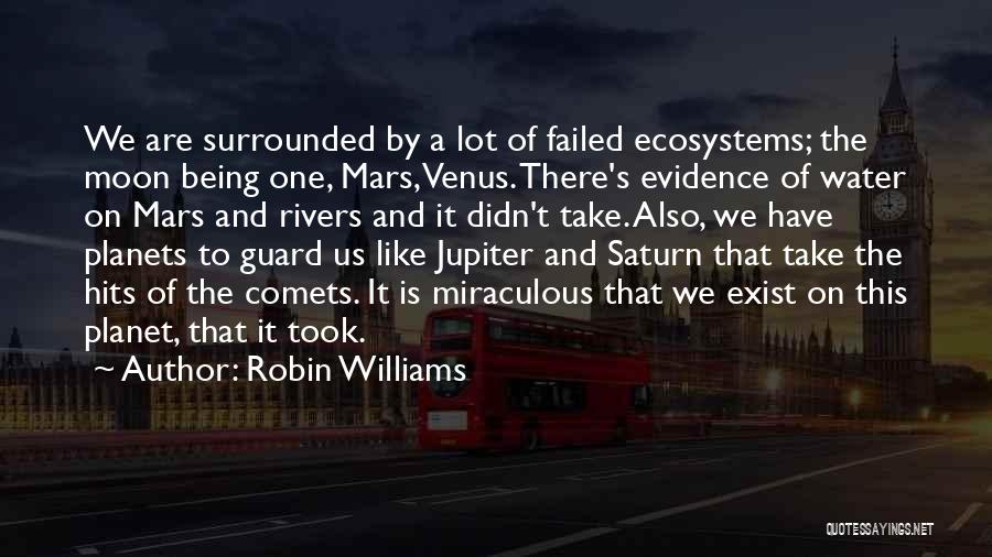 Robin Williams Quotes: We Are Surrounded By A Lot Of Failed Ecosystems; The Moon Being One, Mars, Venus. There's Evidence Of Water On