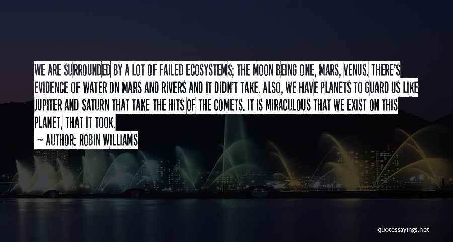 Robin Williams Quotes: We Are Surrounded By A Lot Of Failed Ecosystems; The Moon Being One, Mars, Venus. There's Evidence Of Water On