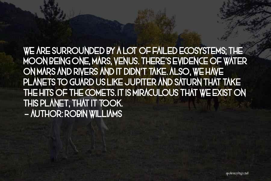 Robin Williams Quotes: We Are Surrounded By A Lot Of Failed Ecosystems; The Moon Being One, Mars, Venus. There's Evidence Of Water On