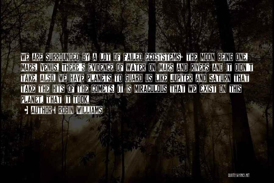 Robin Williams Quotes: We Are Surrounded By A Lot Of Failed Ecosystems; The Moon Being One, Mars, Venus. There's Evidence Of Water On