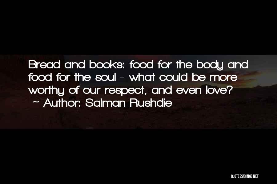 Salman Rushdie Quotes: Bread And Books: Food For The Body And Food For The Soul - What Could Be More Worthy Of Our
