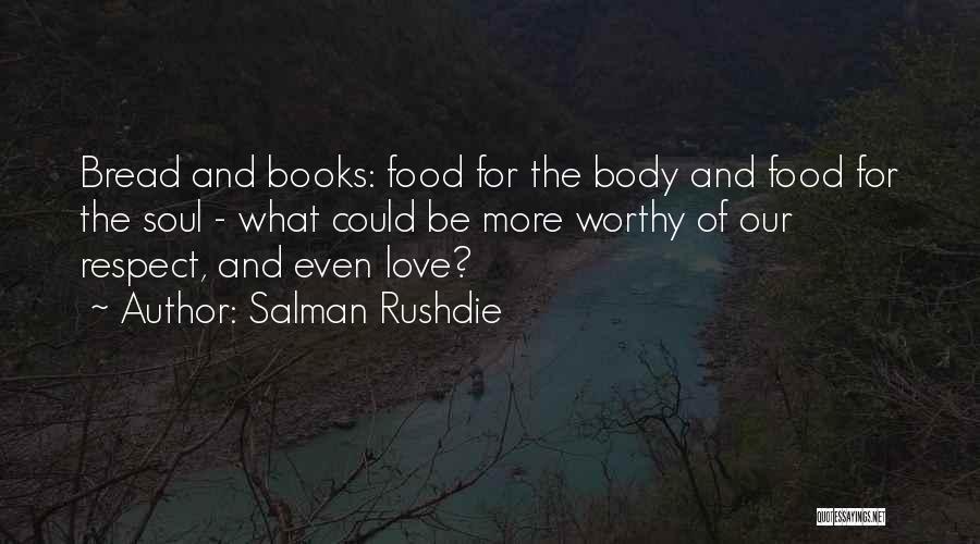 Salman Rushdie Quotes: Bread And Books: Food For The Body And Food For The Soul - What Could Be More Worthy Of Our