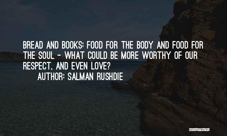 Salman Rushdie Quotes: Bread And Books: Food For The Body And Food For The Soul - What Could Be More Worthy Of Our