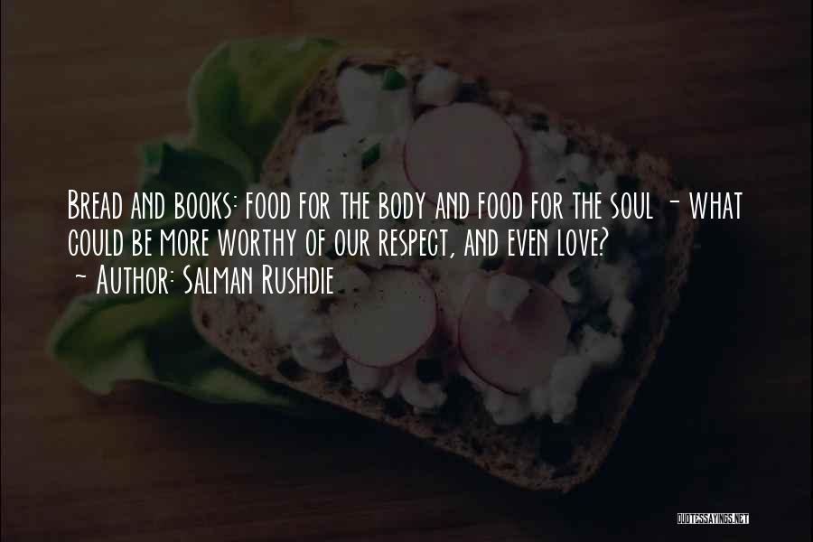 Salman Rushdie Quotes: Bread And Books: Food For The Body And Food For The Soul - What Could Be More Worthy Of Our
