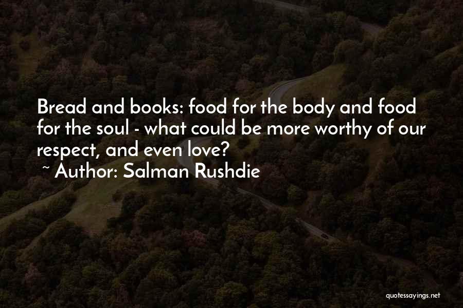 Salman Rushdie Quotes: Bread And Books: Food For The Body And Food For The Soul - What Could Be More Worthy Of Our