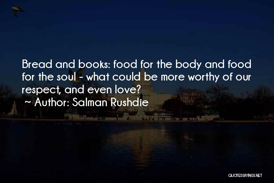 Salman Rushdie Quotes: Bread And Books: Food For The Body And Food For The Soul - What Could Be More Worthy Of Our