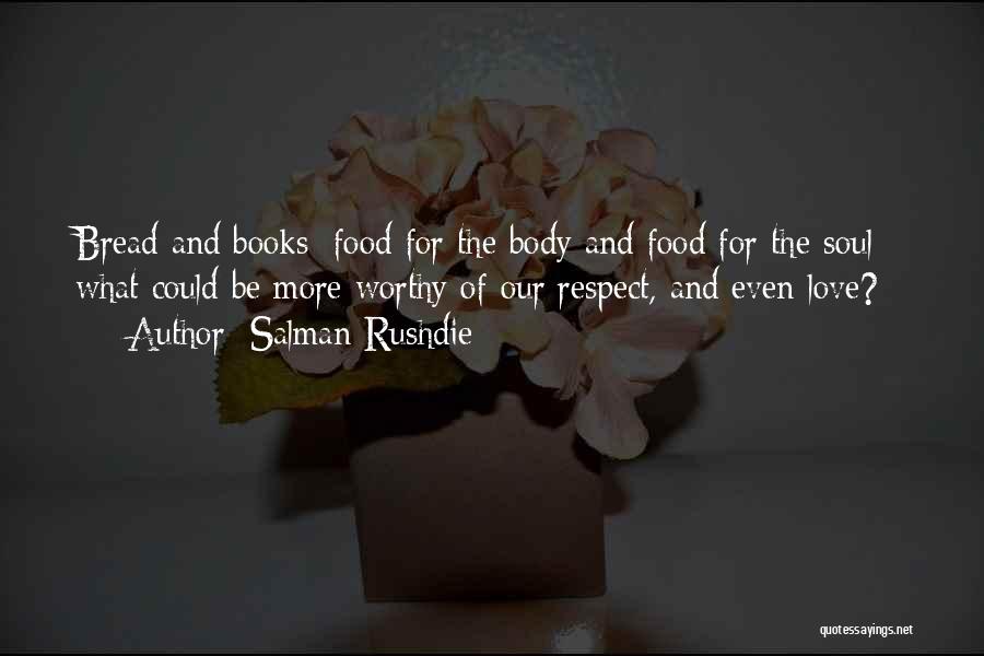 Salman Rushdie Quotes: Bread And Books: Food For The Body And Food For The Soul - What Could Be More Worthy Of Our