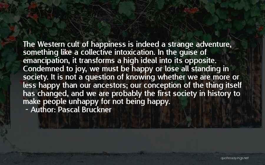 Pascal Bruckner Quotes: The Western Cult Of Happiness Is Indeed A Strange Adventure, Something Like A Collective Intoxication. In The Guise Of Emancipation,