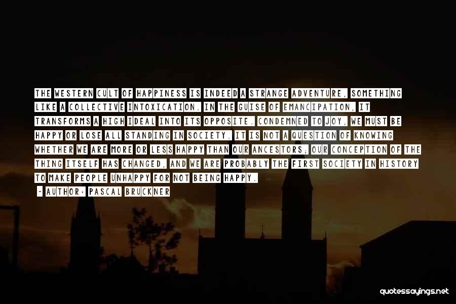 Pascal Bruckner Quotes: The Western Cult Of Happiness Is Indeed A Strange Adventure, Something Like A Collective Intoxication. In The Guise Of Emancipation,