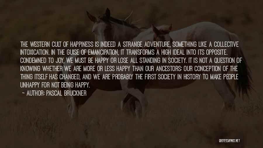 Pascal Bruckner Quotes: The Western Cult Of Happiness Is Indeed A Strange Adventure, Something Like A Collective Intoxication. In The Guise Of Emancipation,