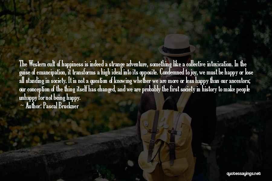 Pascal Bruckner Quotes: The Western Cult Of Happiness Is Indeed A Strange Adventure, Something Like A Collective Intoxication. In The Guise Of Emancipation,