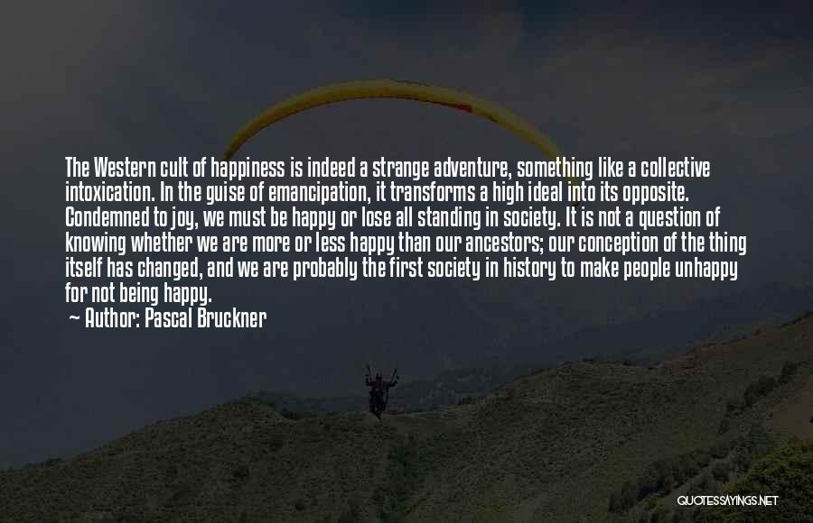 Pascal Bruckner Quotes: The Western Cult Of Happiness Is Indeed A Strange Adventure, Something Like A Collective Intoxication. In The Guise Of Emancipation,