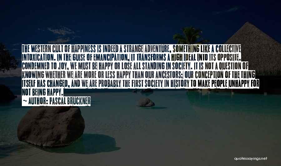 Pascal Bruckner Quotes: The Western Cult Of Happiness Is Indeed A Strange Adventure, Something Like A Collective Intoxication. In The Guise Of Emancipation,