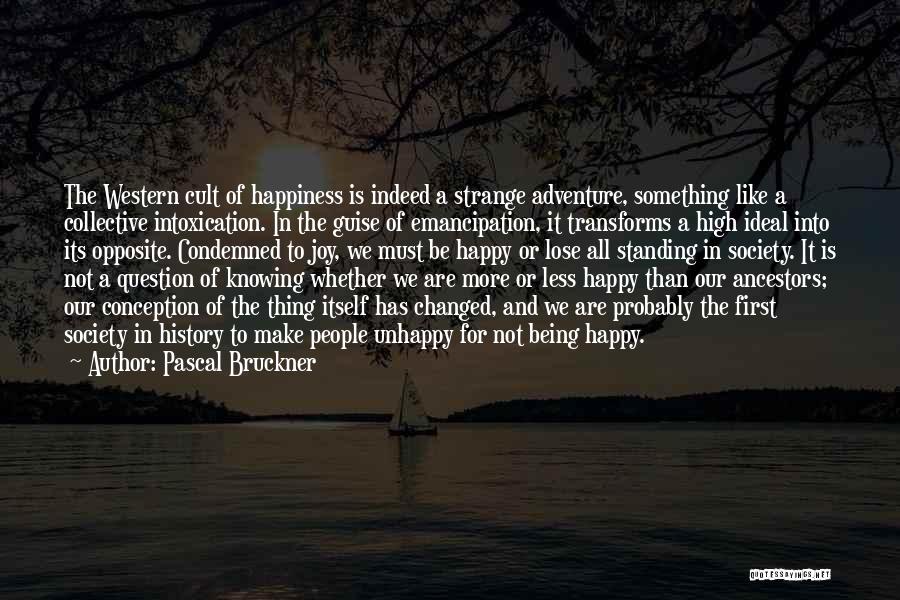 Pascal Bruckner Quotes: The Western Cult Of Happiness Is Indeed A Strange Adventure, Something Like A Collective Intoxication. In The Guise Of Emancipation,