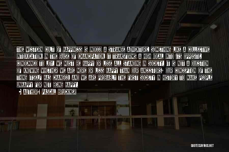Pascal Bruckner Quotes: The Western Cult Of Happiness Is Indeed A Strange Adventure, Something Like A Collective Intoxication. In The Guise Of Emancipation,