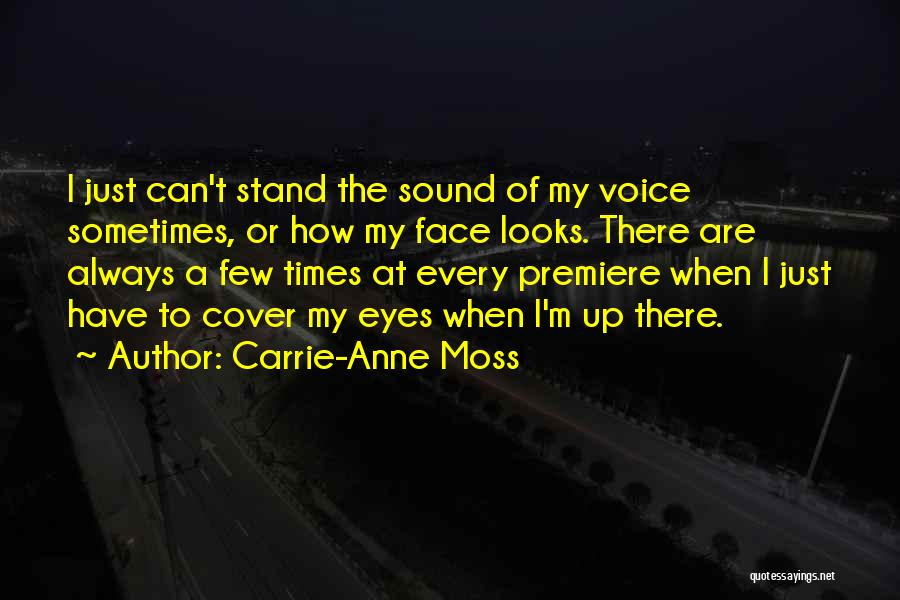 Carrie-Anne Moss Quotes: I Just Can't Stand The Sound Of My Voice Sometimes, Or How My Face Looks. There Are Always A Few