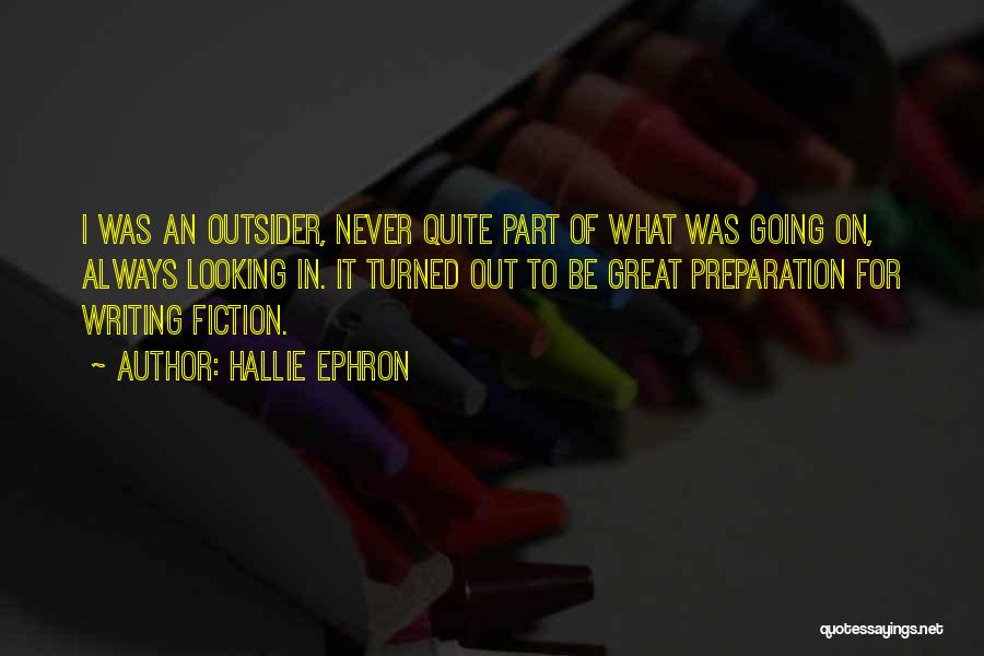 Hallie Ephron Quotes: I Was An Outsider, Never Quite Part Of What Was Going On, Always Looking In. It Turned Out To Be