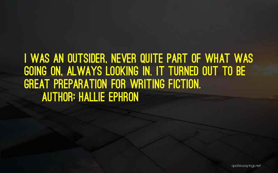 Hallie Ephron Quotes: I Was An Outsider, Never Quite Part Of What Was Going On, Always Looking In. It Turned Out To Be