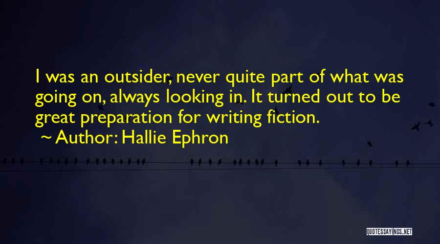 Hallie Ephron Quotes: I Was An Outsider, Never Quite Part Of What Was Going On, Always Looking In. It Turned Out To Be