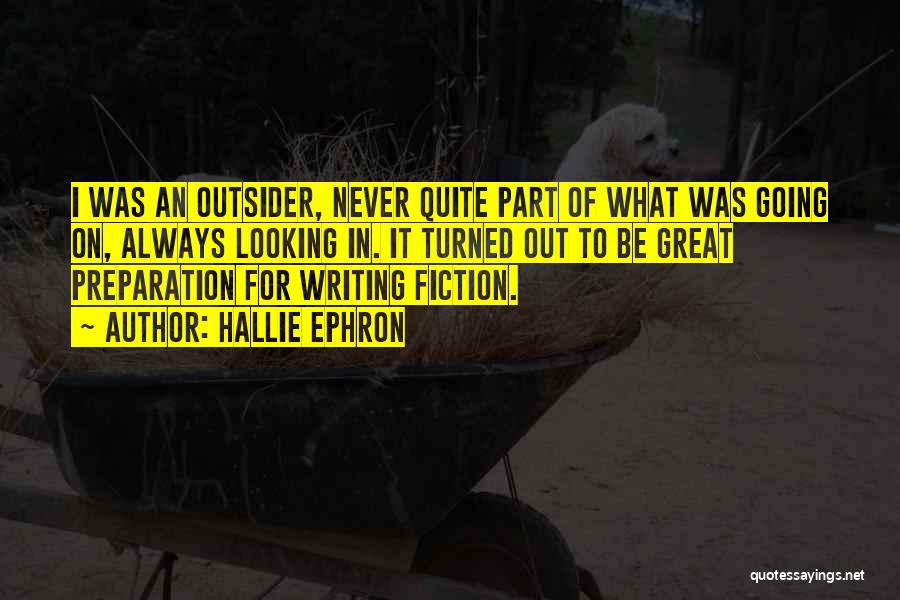 Hallie Ephron Quotes: I Was An Outsider, Never Quite Part Of What Was Going On, Always Looking In. It Turned Out To Be