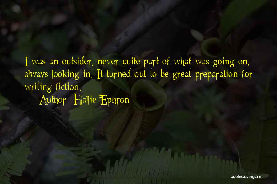 Hallie Ephron Quotes: I Was An Outsider, Never Quite Part Of What Was Going On, Always Looking In. It Turned Out To Be